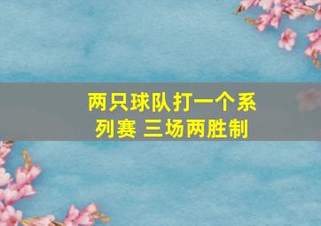 两只球队打一个系列赛 三场两胜制